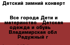 Детский зимний конверт - Все города Дети и материнство » Детская одежда и обувь   . Владимирская обл.,Радужный г.